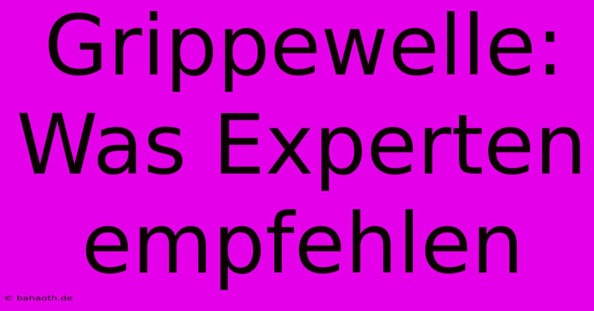 Grippewelle: Was Experten Empfehlen