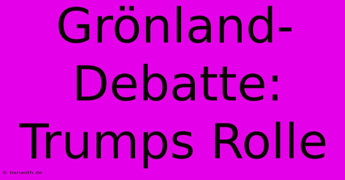 Grönland-Debatte: Trumps Rolle