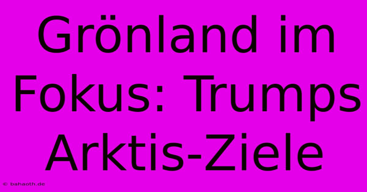 Grönland Im Fokus: Trumps Arktis-Ziele