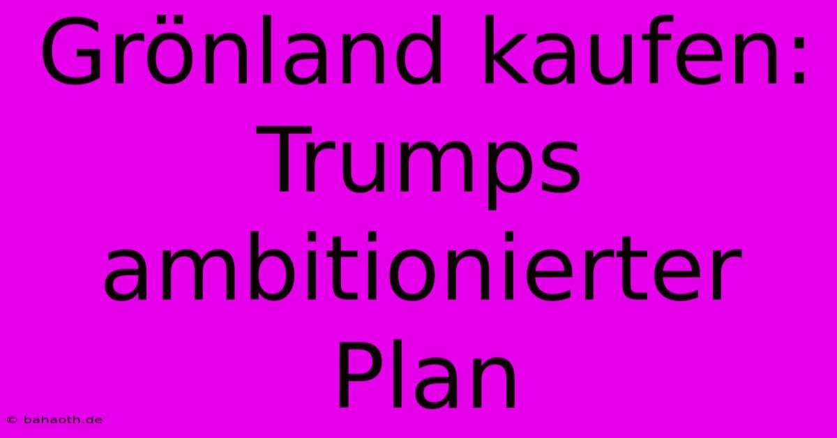 Grönland Kaufen: Trumps Ambitionierter Plan