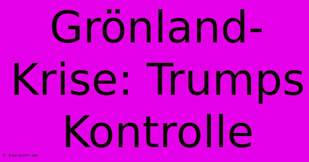 Grönland-Krise: Trumps Kontrolle