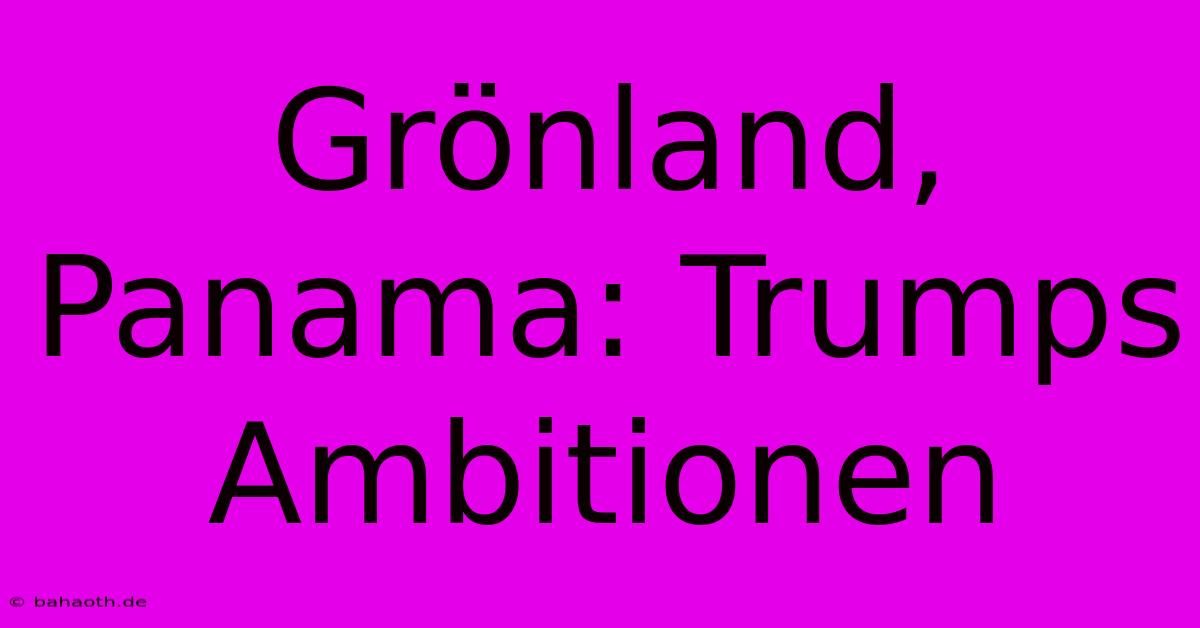 Grönland, Panama: Trumps Ambitionen