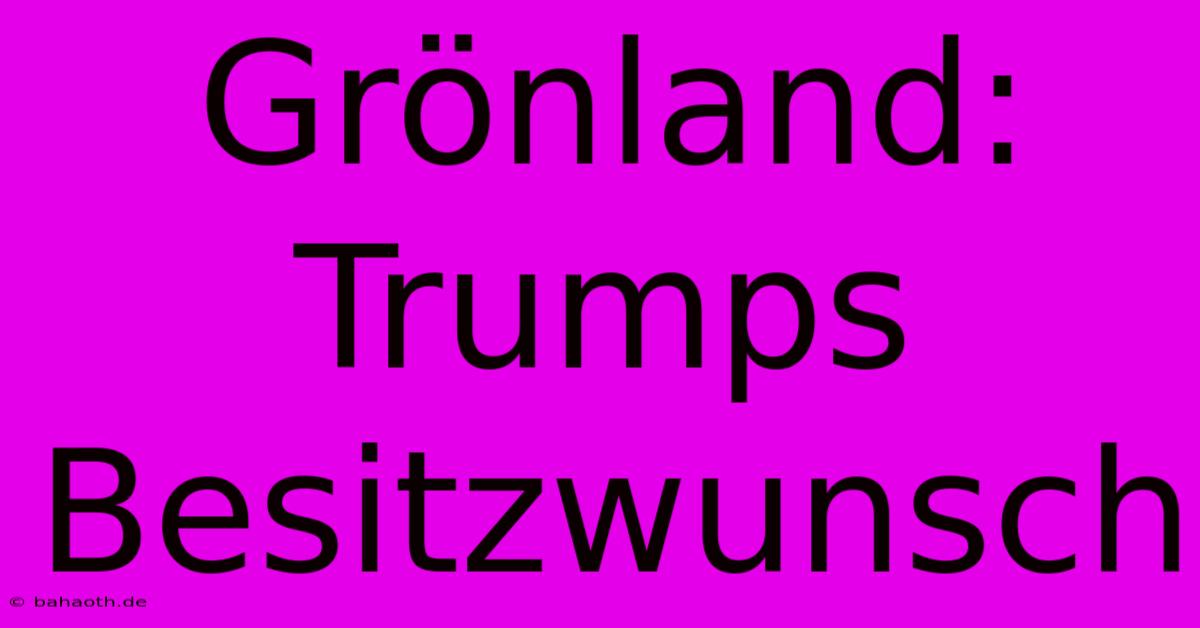 Grönland: Trumps Besitzwunsch