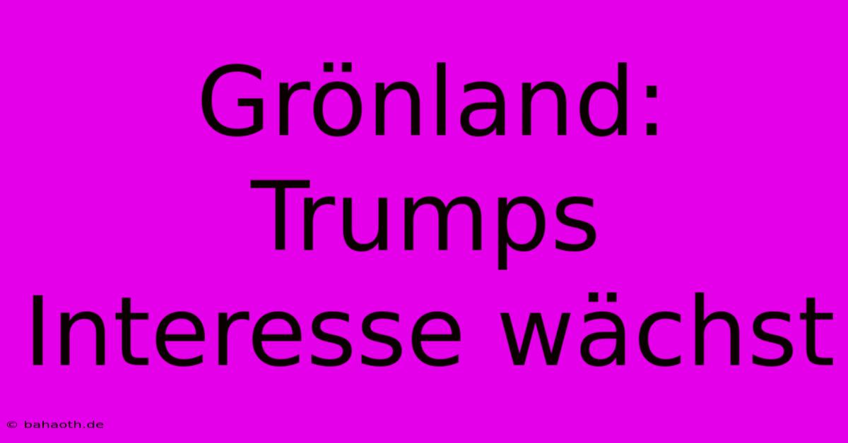 Grönland: Trumps Interesse Wächst