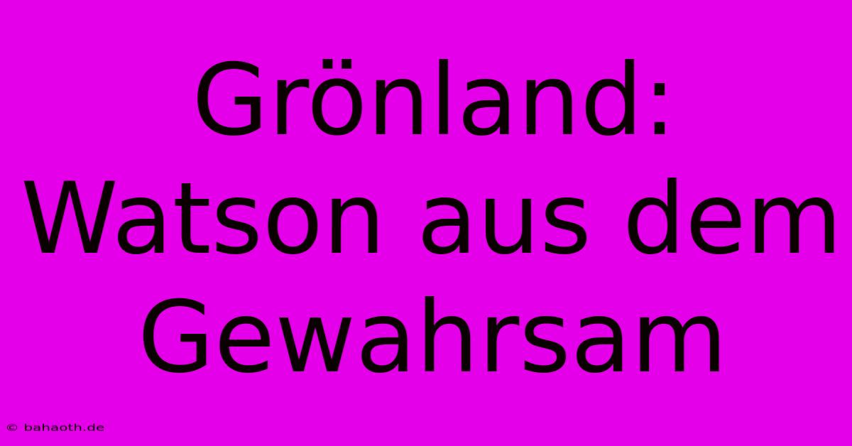 Grönland: Watson Aus Dem Gewahrsam