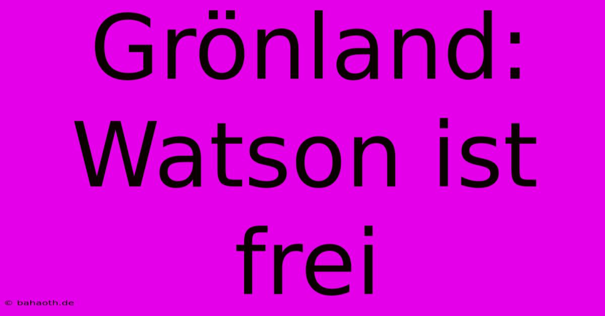 Grönland:  Watson Ist Frei