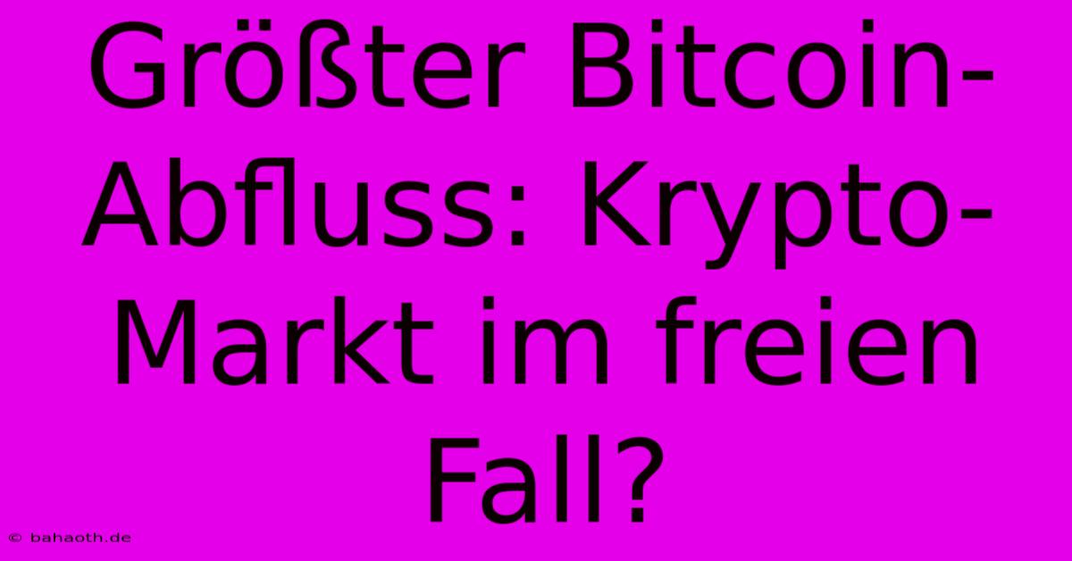 Größter Bitcoin-Abfluss: Krypto-Markt Im Freien Fall?