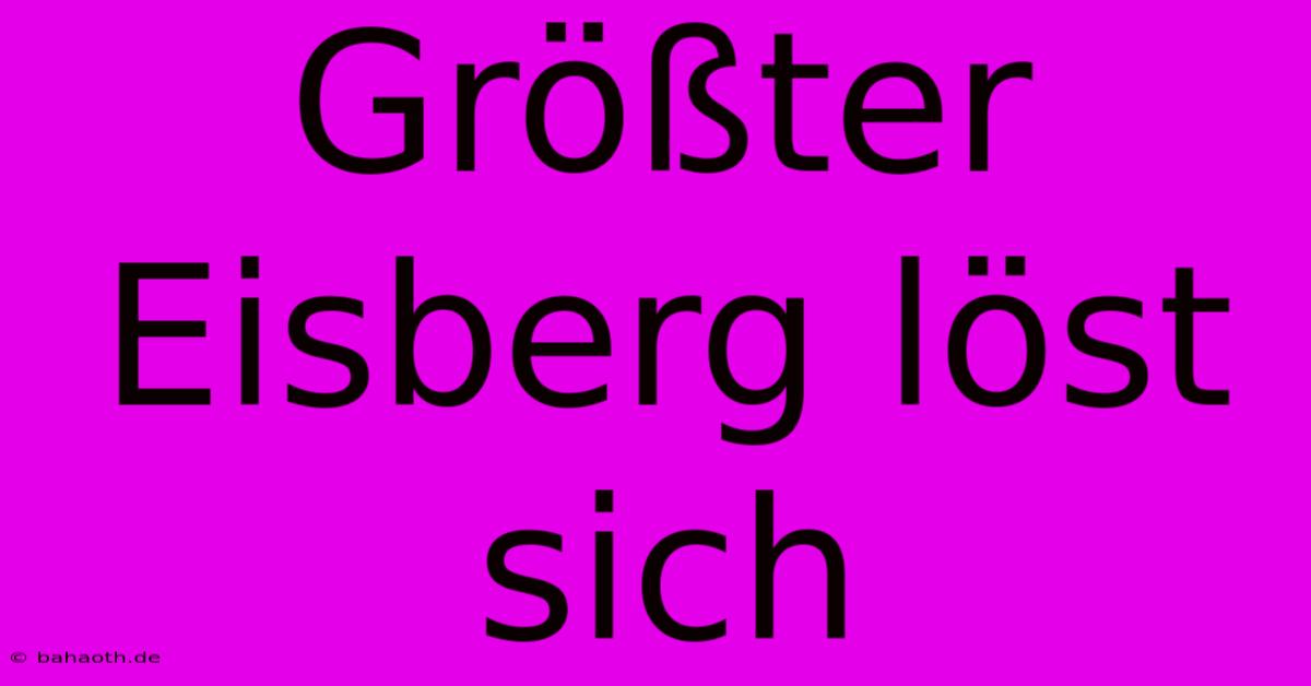 Größter Eisberg Löst Sich