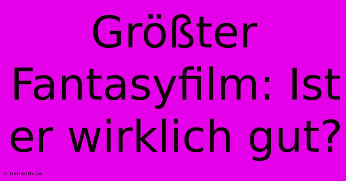 Größter Fantasyfilm: Ist Er Wirklich Gut?