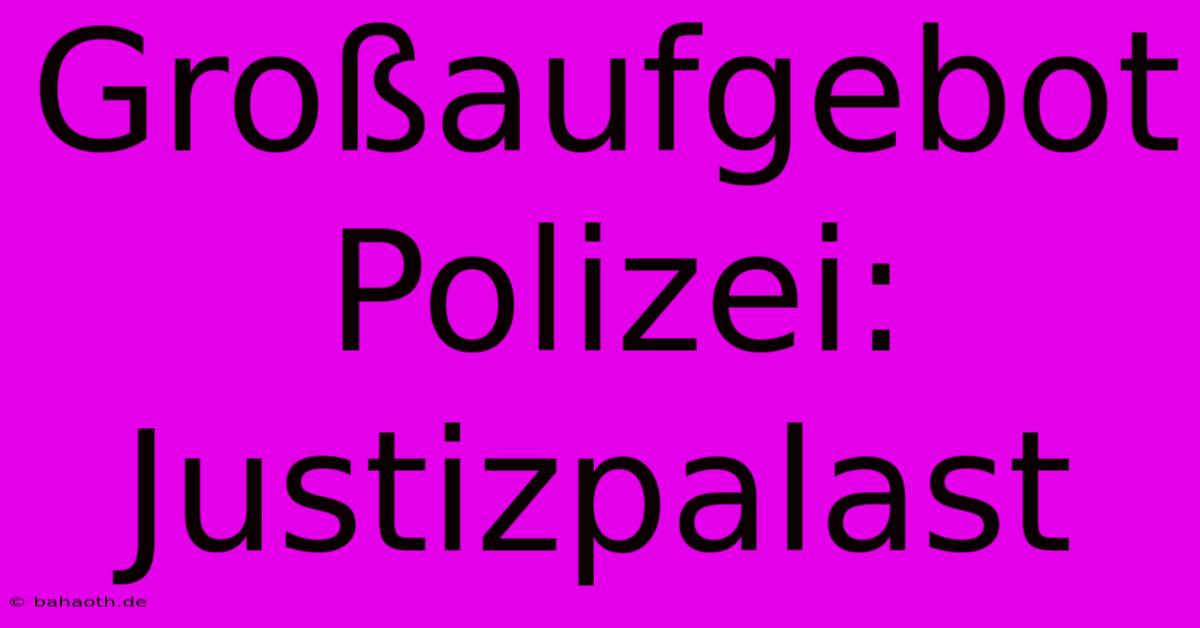 Großaufgebot Polizei: Justizpalast