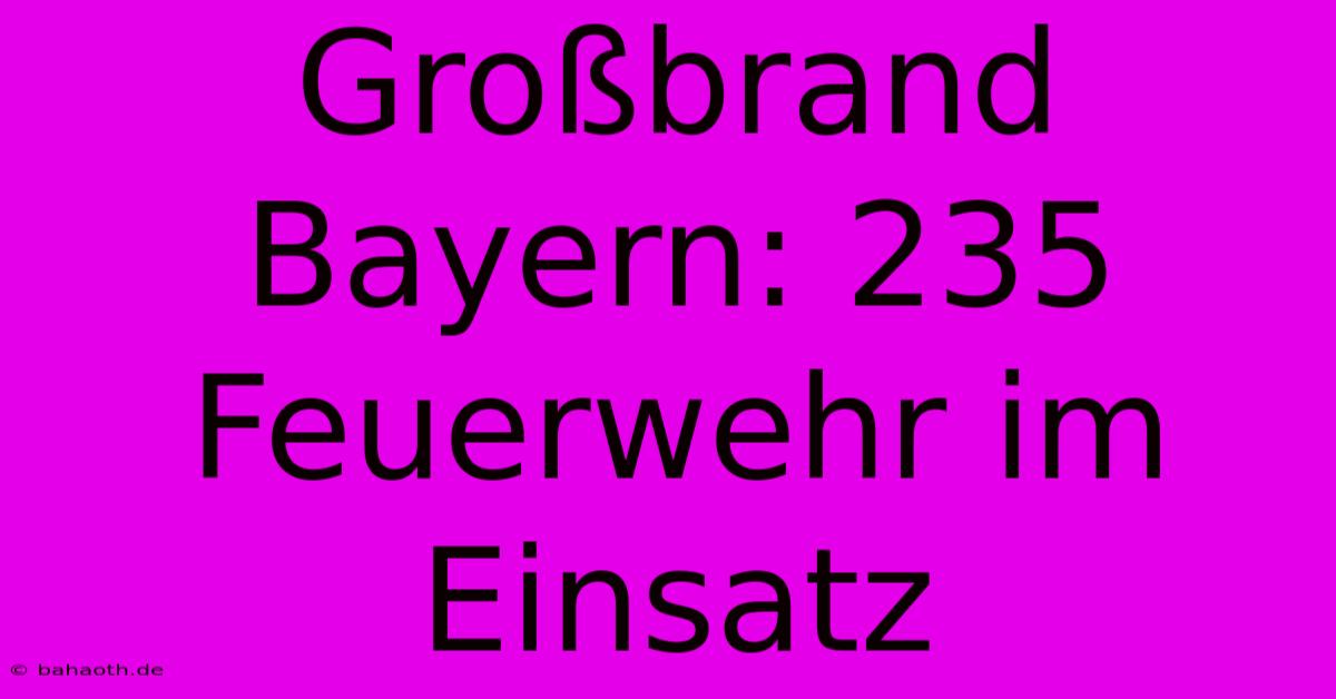 Großbrand Bayern: 235 Feuerwehr Im Einsatz