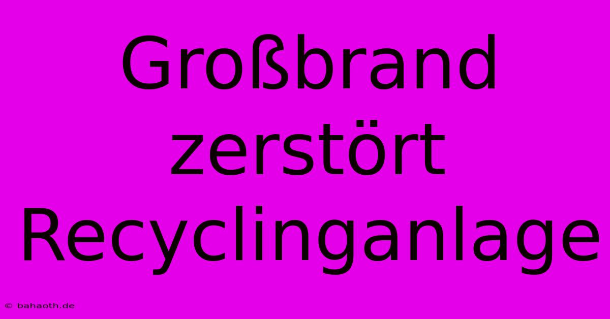 Großbrand Zerstört Recyclinganlage