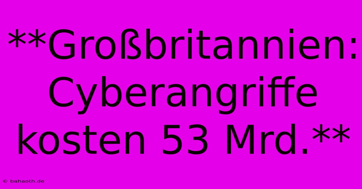 **Großbritannien: Cyberangriffe Kosten 53 Mrd.**