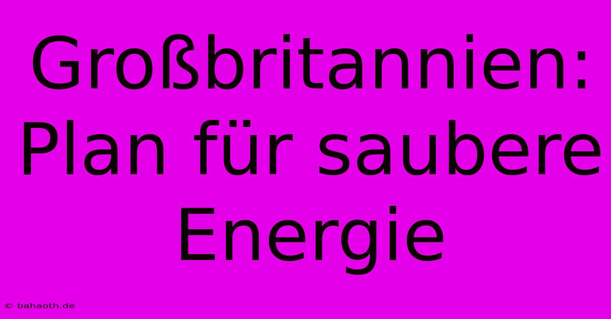 Großbritannien: Plan Für Saubere Energie