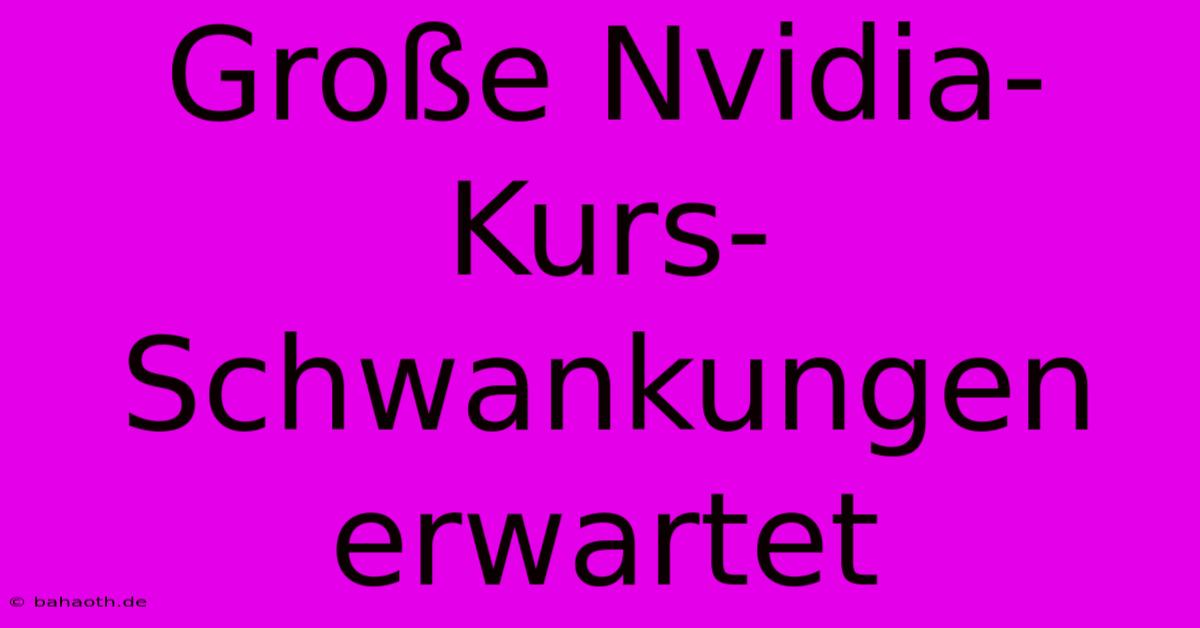 Große Nvidia-Kurs-Schwankungen Erwartet