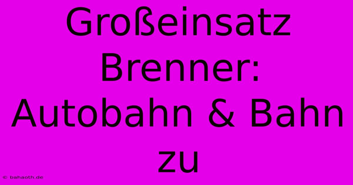 Großeinsatz Brenner: Autobahn & Bahn Zu