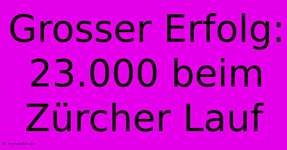 Grosser Erfolg: 23.000 Beim Zürcher Lauf