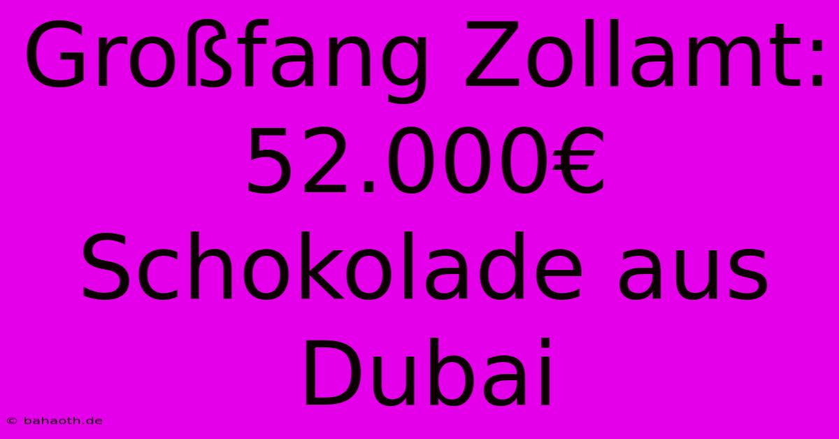 Großfang Zollamt: 52.000€ Schokolade Aus Dubai