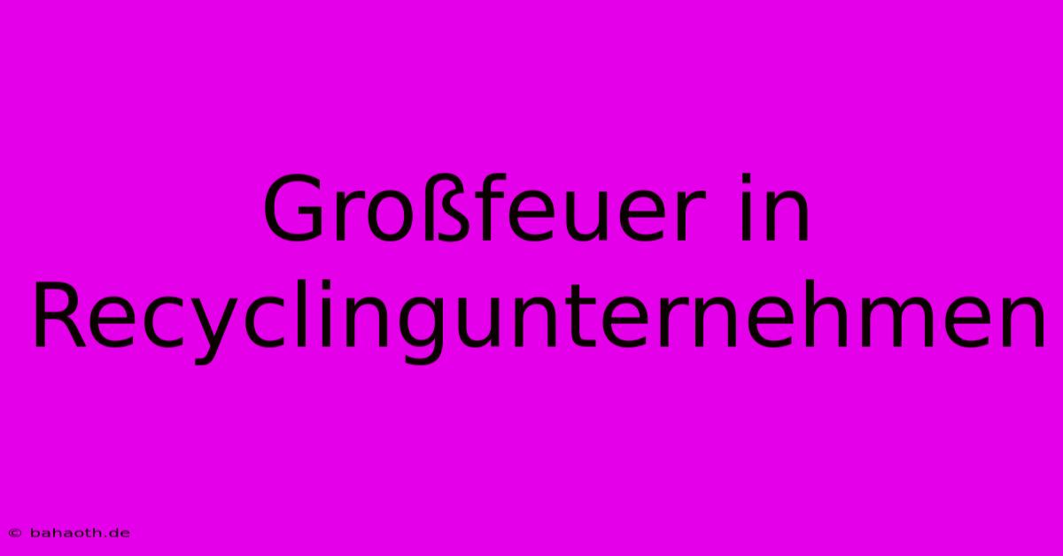 Großfeuer In Recyclingunternehmen