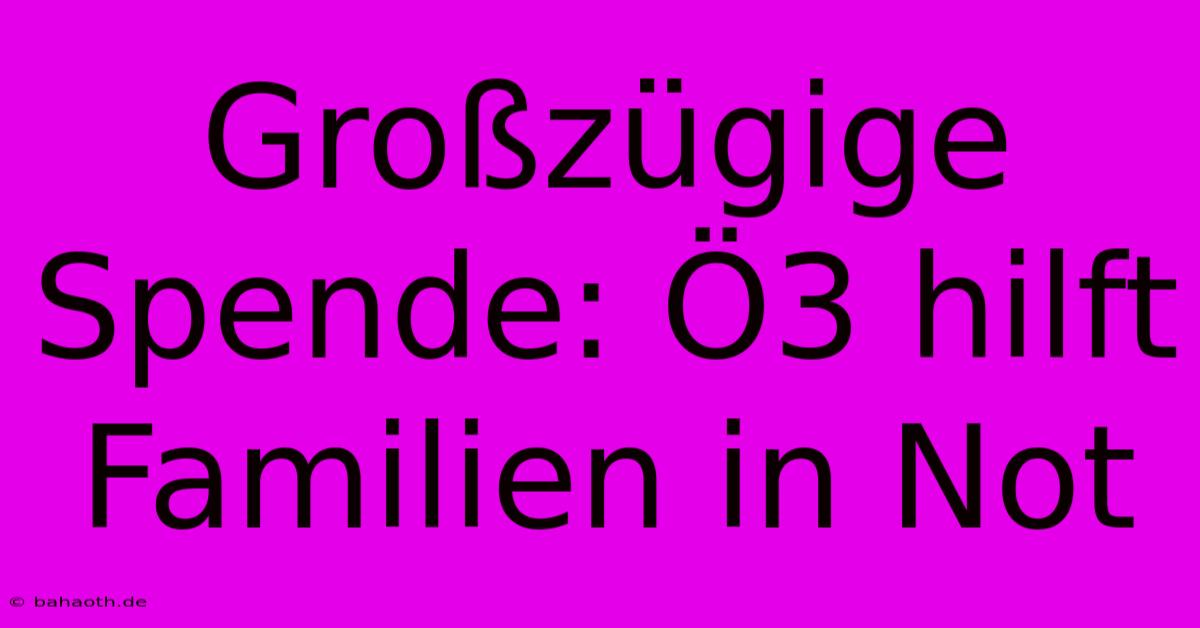 Großzügige Spende: Ö3 Hilft Familien In Not