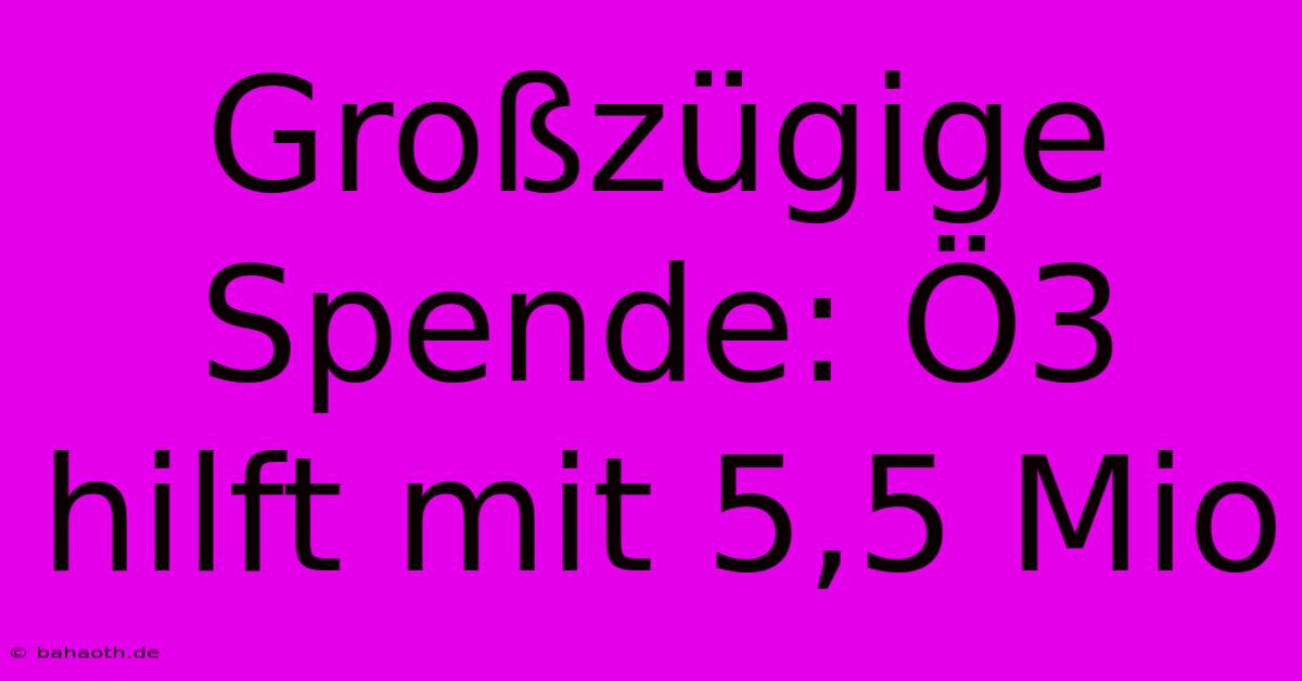 Großzügige Spende: Ö3 Hilft Mit 5,5 Mio