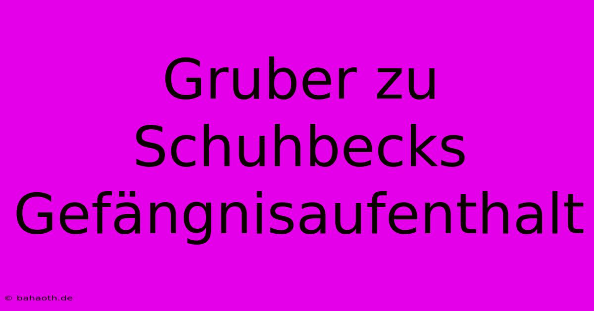 Gruber Zu Schuhbecks Gefängnisaufenthalt