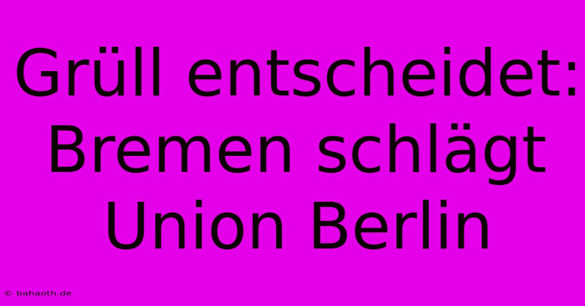 Grüll Entscheidet: Bremen Schlägt Union Berlin