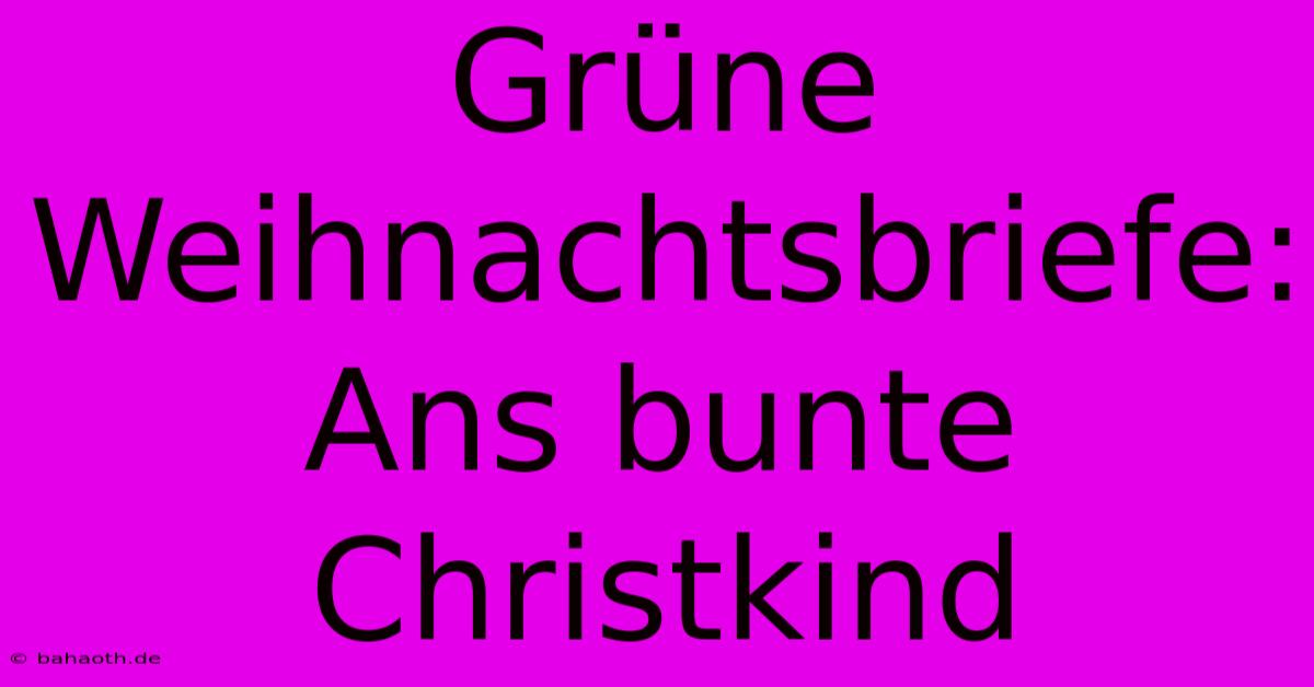 Grüne Weihnachtsbriefe: Ans Bunte Christkind