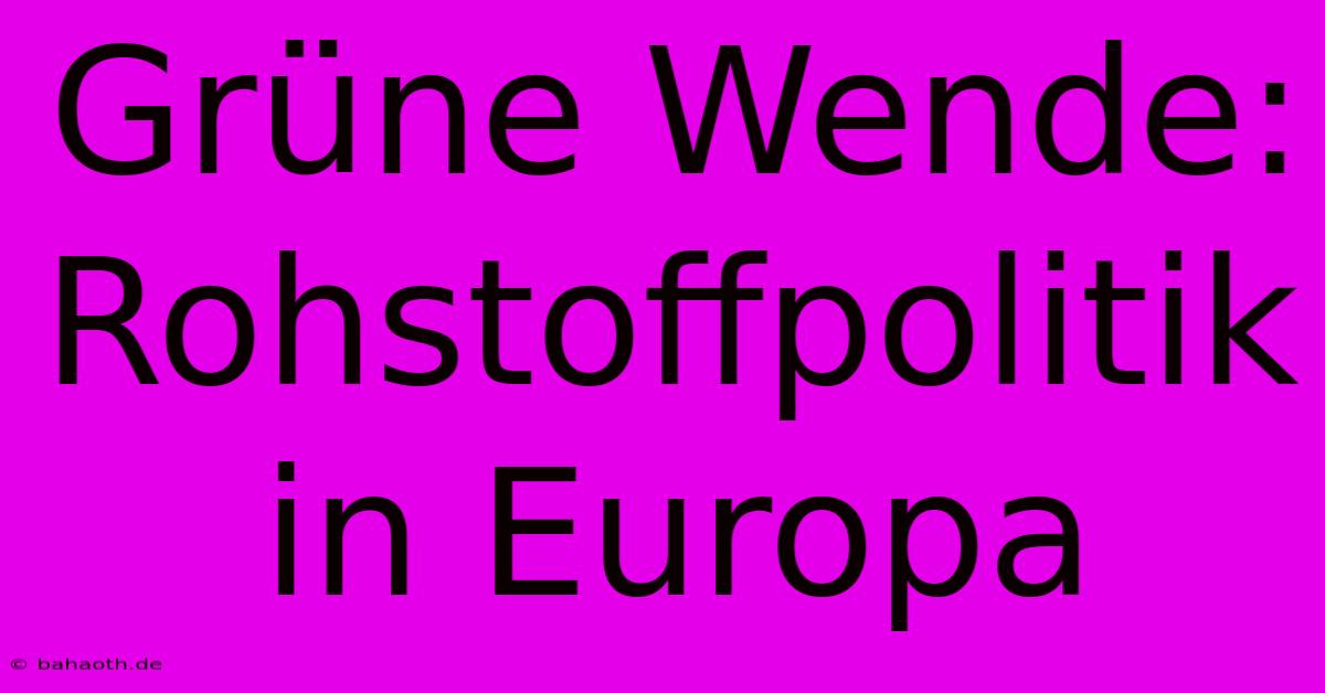 Grüne Wende:  Rohstoffpolitik In Europa