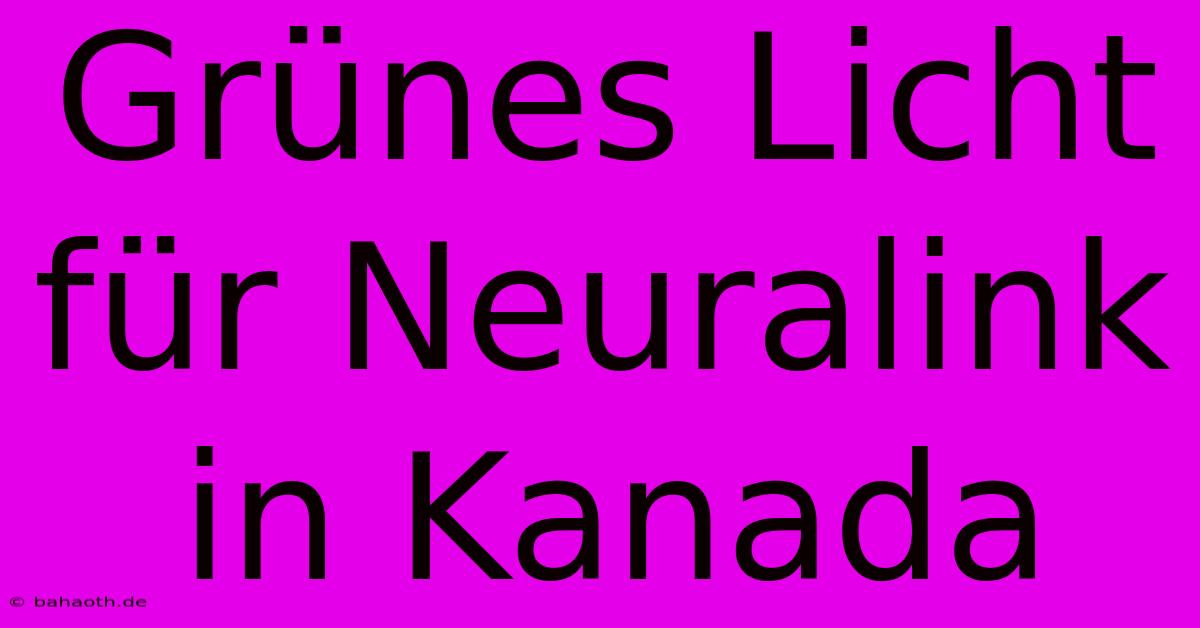 Grünes Licht Für Neuralink In Kanada