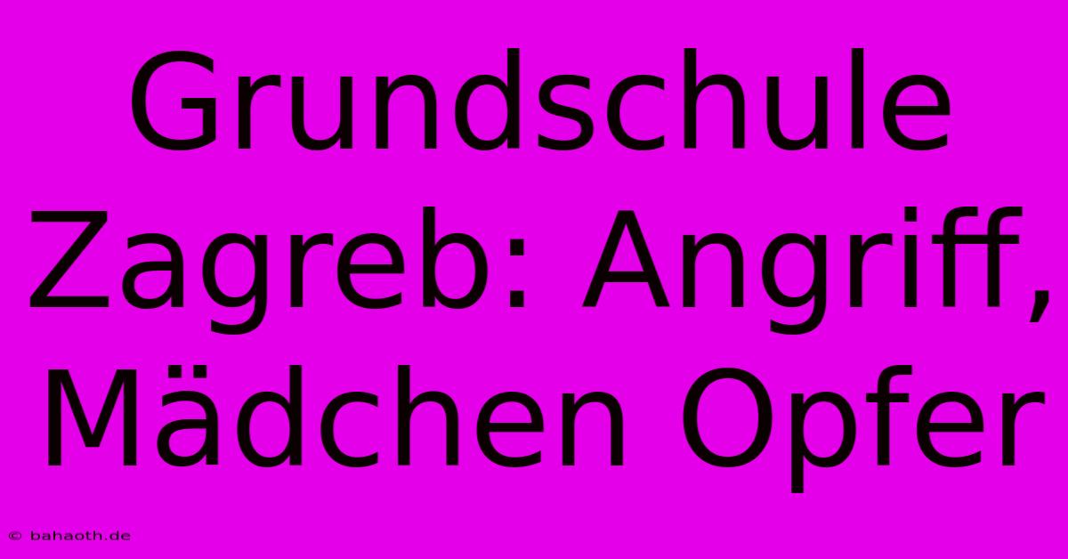 Grundschule Zagreb: Angriff, Mädchen Opfer