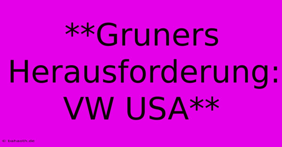 **Gruners Herausforderung: VW USA**