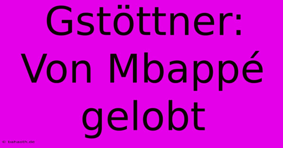 Gstöttner: Von Mbappé Gelobt