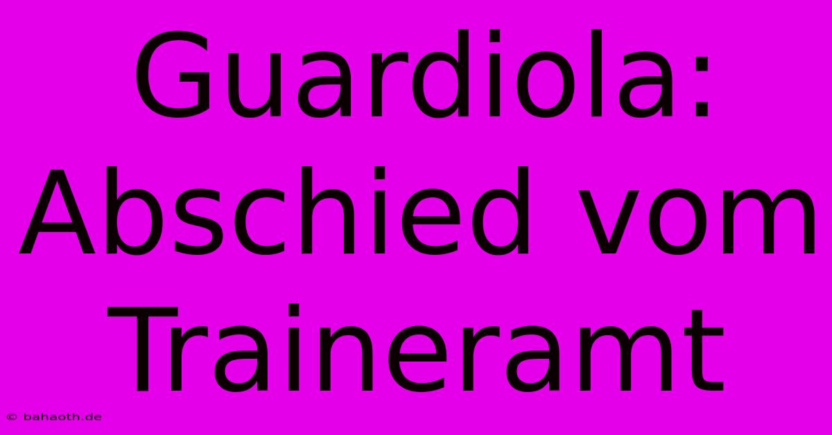 Guardiola: Abschied Vom Traineramt