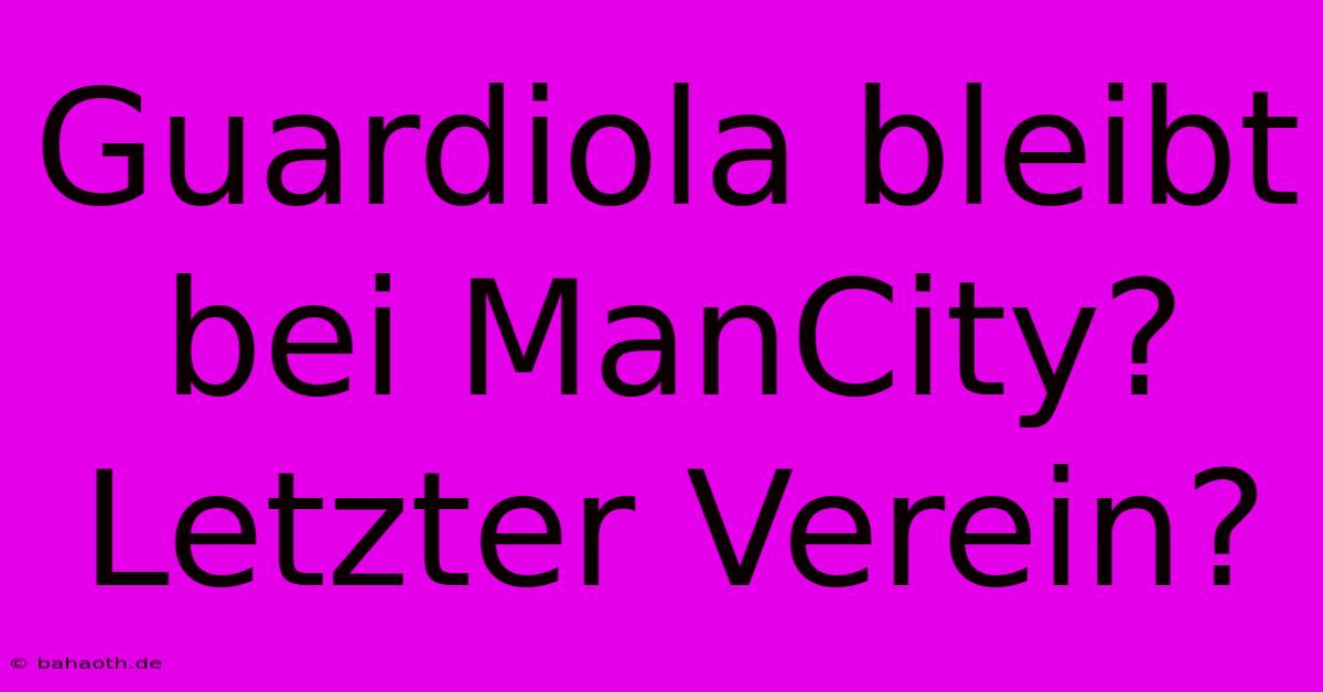 Guardiola Bleibt Bei ManCity? Letzter Verein?