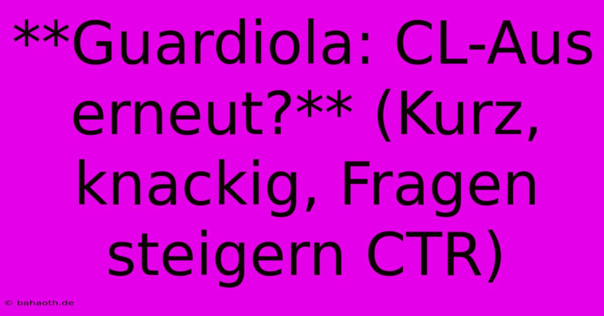 **Guardiola: CL-Aus Erneut?** (Kurz, Knackig, Fragen Steigern CTR)