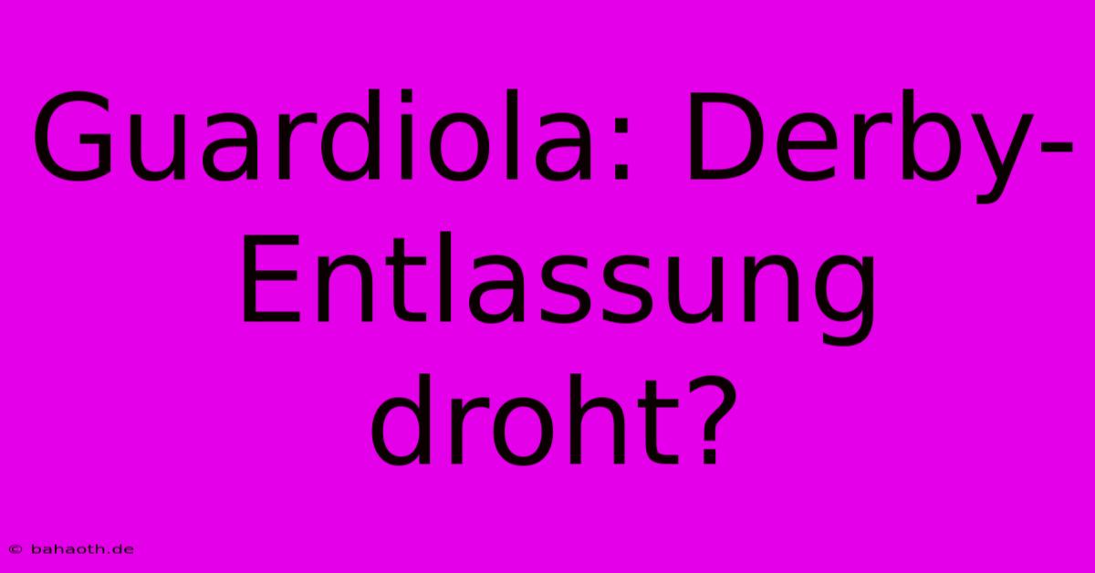 Guardiola: Derby-Entlassung Droht?