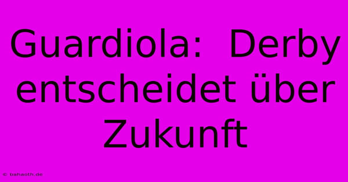 Guardiola:  Derby Entscheidet Über Zukunft