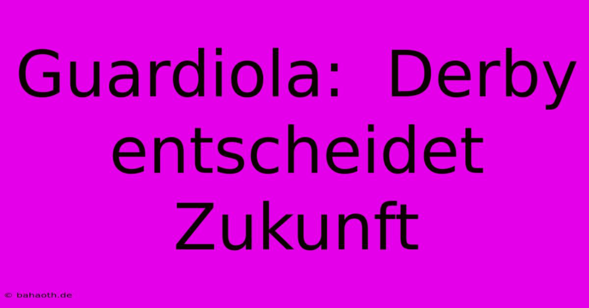 Guardiola:  Derby Entscheidet Zukunft