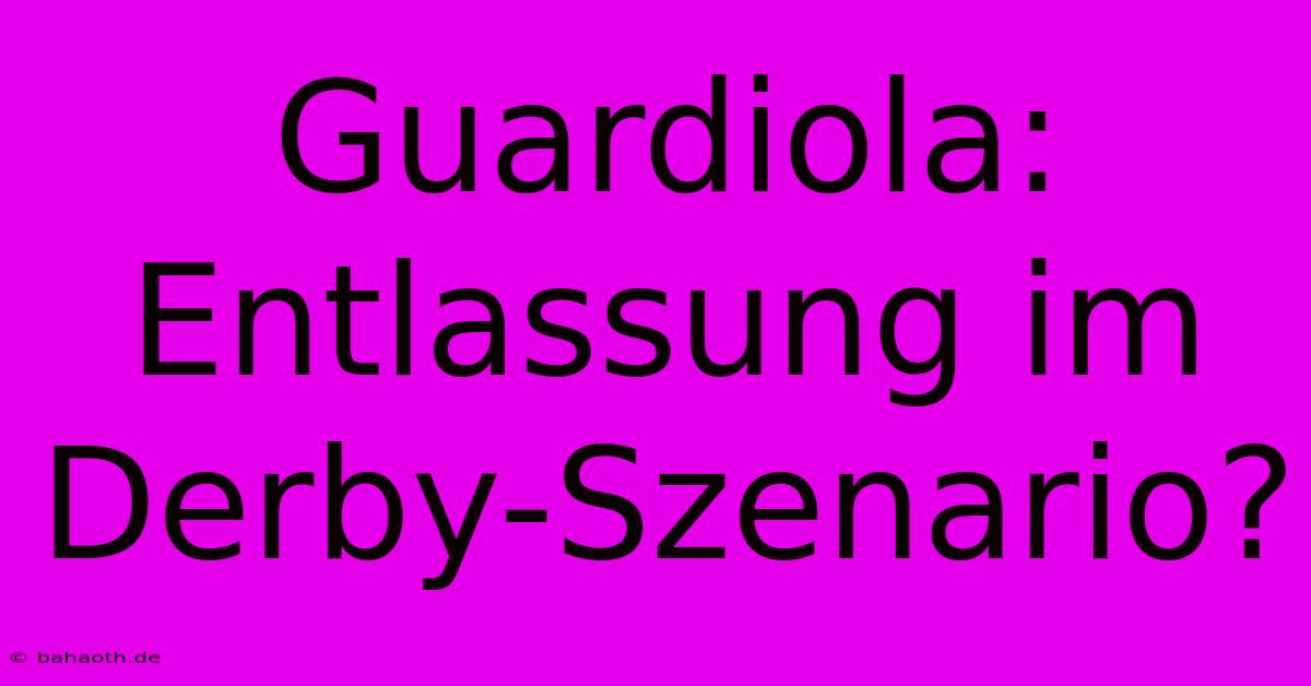 Guardiola: Entlassung Im Derby-Szenario?