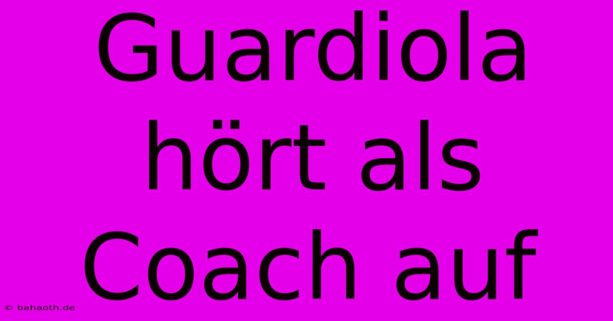 Guardiola Hört Als Coach Auf