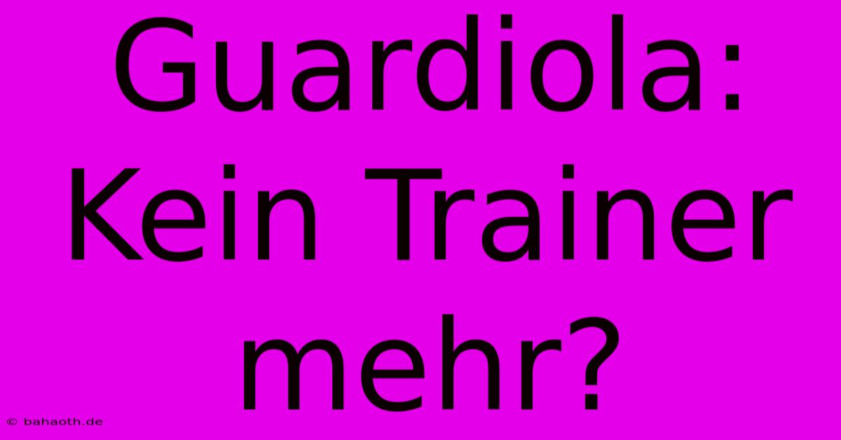 Guardiola: Kein Trainer Mehr?