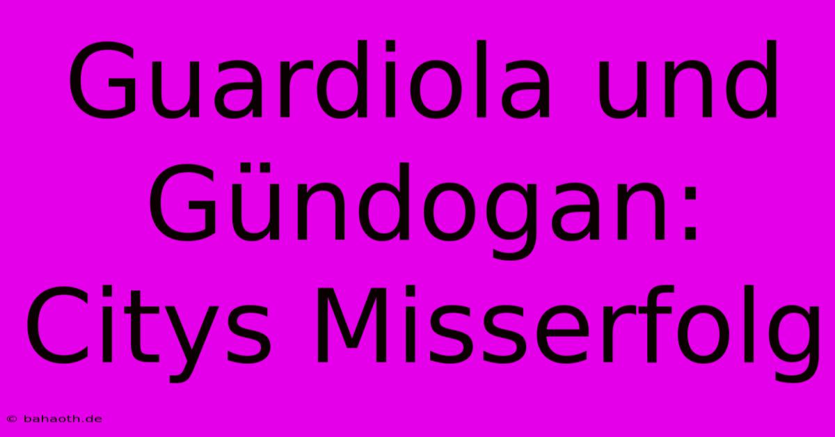 Guardiola Und Gündogan: Citys Misserfolg