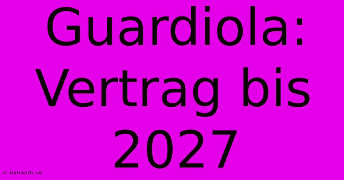 Guardiola:  Vertrag Bis 2027