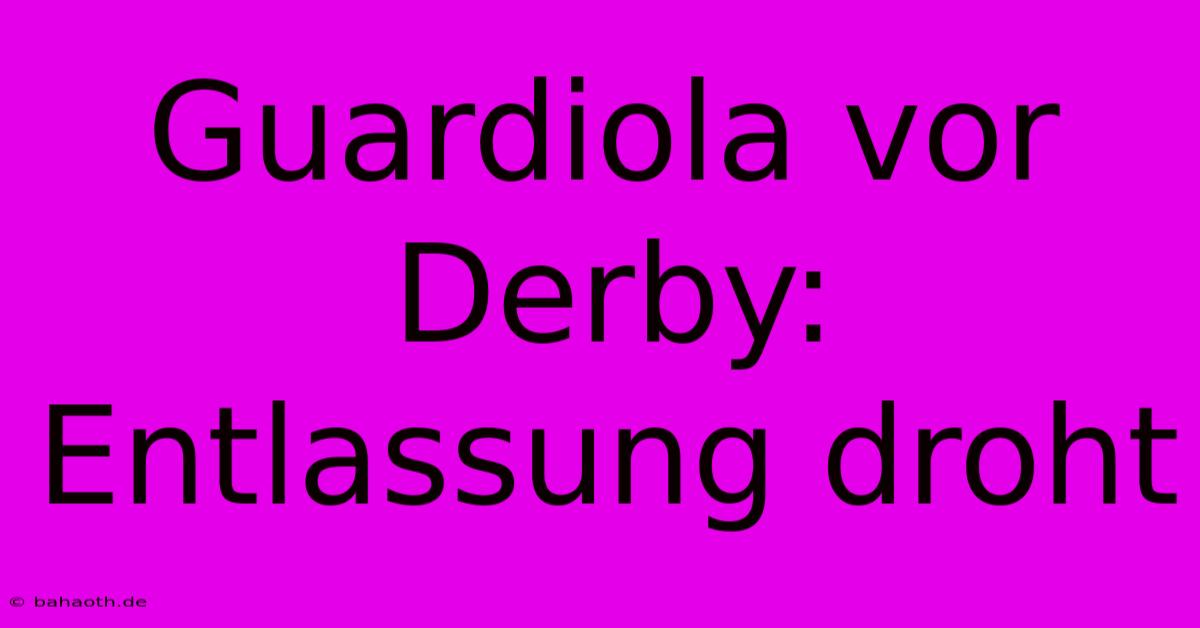 Guardiola Vor Derby:  Entlassung Droht