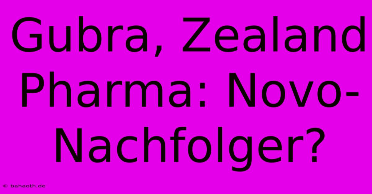 Gubra, Zealand Pharma: Novo-Nachfolger?