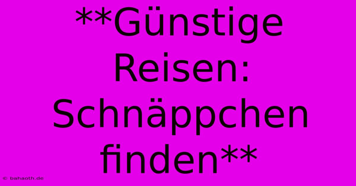 **Günstige Reisen:  Schnäppchen Finden**