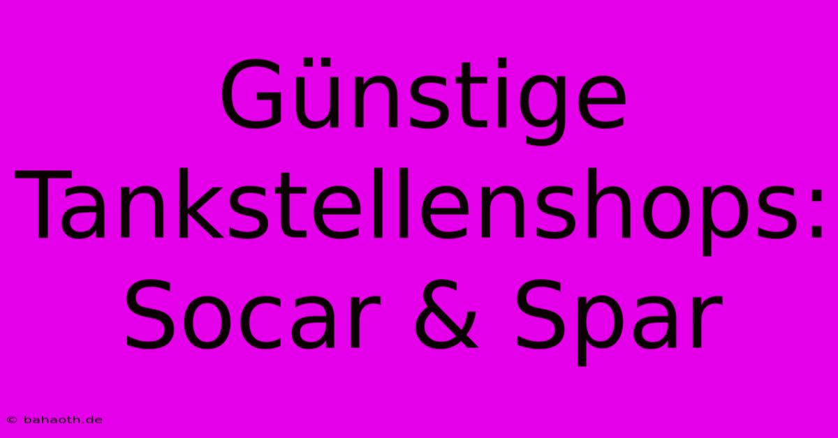 Günstige Tankstellenshops: Socar & Spar