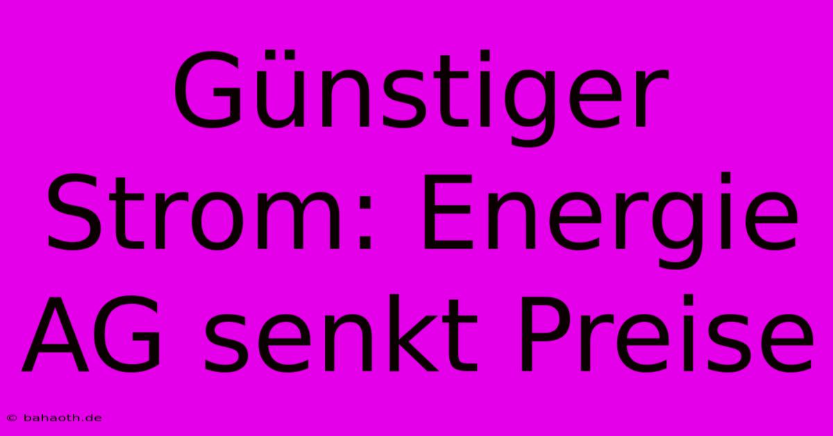 Günstiger Strom: Energie AG Senkt Preise