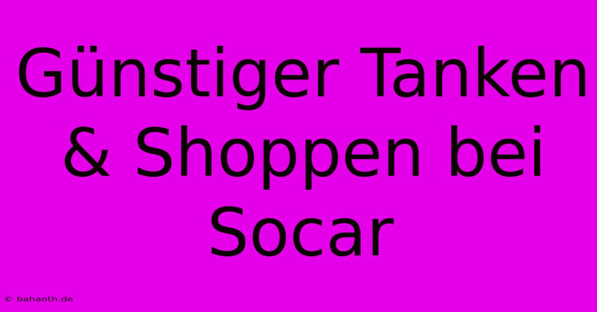 Günstiger Tanken & Shoppen Bei Socar